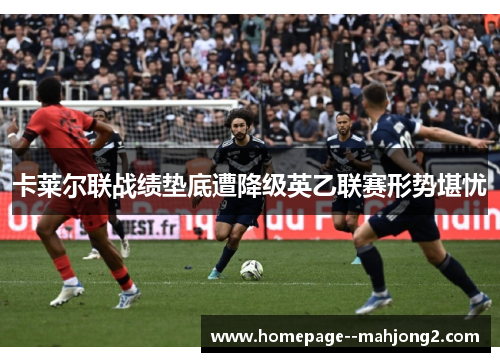 卡莱尔联战绩垫底遭降级英乙联赛形势堪忧